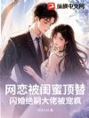 网恋被闺蜜顶替,闪婚绝嗣大佬被宠疯